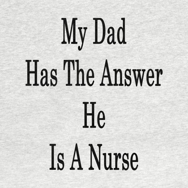 My Dad Has The Answer He Is A Nurse by supernova23